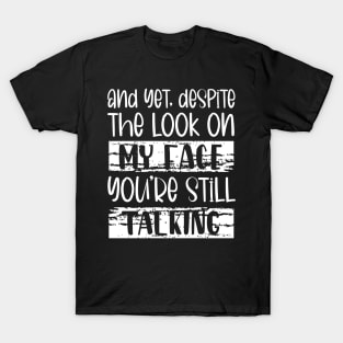 And Yet, Despite The Look On My Face, You're Still Talking T-Shirt